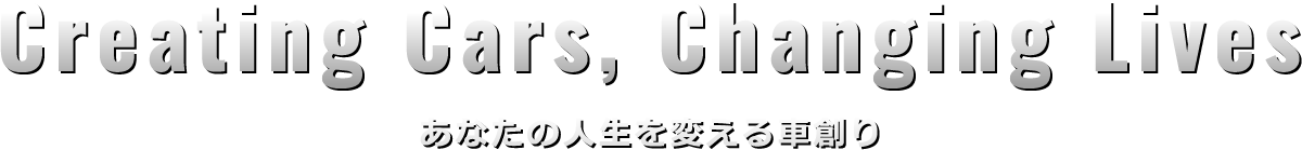 Creating Cars, Changing Lives あなたの人生を変える車創り